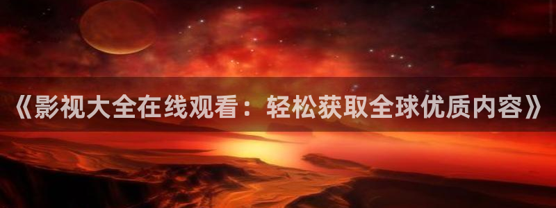 第一页浮力影院：《影视大全在线观看：轻松获取全球优质内容》
