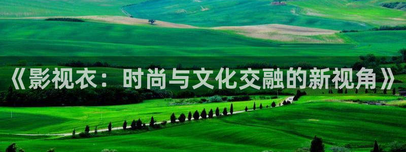 草浮力影院：《影视衣：时尚与文化交融的新视角》
