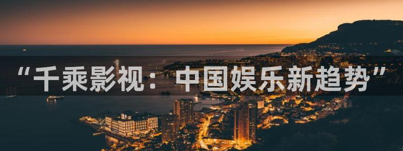 日本浮力影院：“千乘影视：中国娱乐新趋势”
