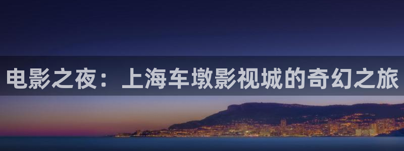 浮力影院发布页：电影之夜：上海车墩影视城的奇幻之旅