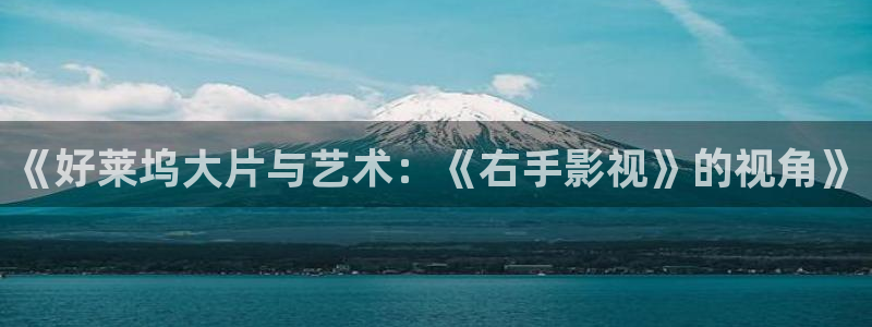 屁屁影院浮力影院：《好莱坞大片与艺术：《右手影视》的视角》